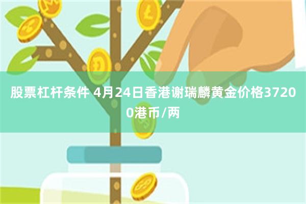 股票杠杆条件 4月24日香港谢瑞麟黄金价格37200港币/两