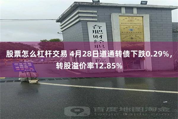 股票怎么杠杆交易 4月28日道通转债下跌0.29%，转股溢价率12.85%