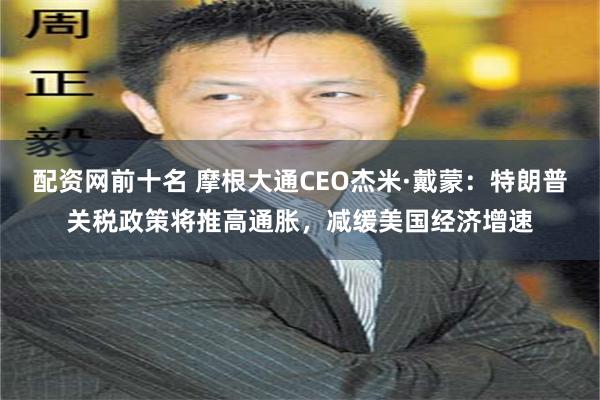 配资网前十名 摩根大通CEO杰米·戴蒙：特朗普关税政策将推高通胀，减缓美国经济增速