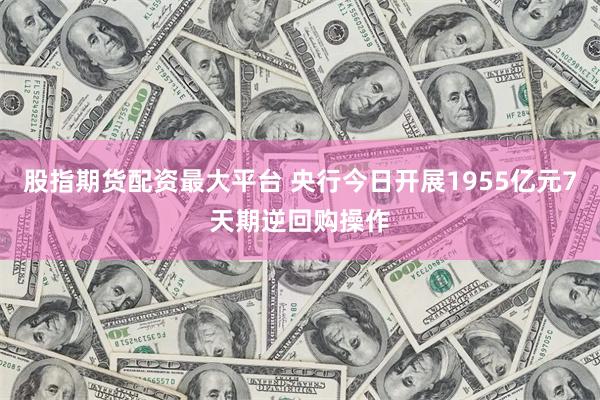 股指期货配资最大平台 央行今日开展1955亿元7天期逆回购操作