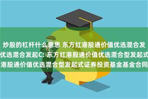 炒股的杠杆什么意思 东方红港股通价值优选混合发起A,东方红港股通价值优选混合发起C: 东方红港股通价值优选混合型发起式证券投资基金基金合同