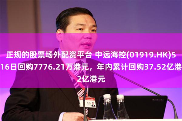 正规的股票场外配资平台 中远海控(01919.HK)5月16日回购7776.21万港元,年内累计回购37.52亿港元
