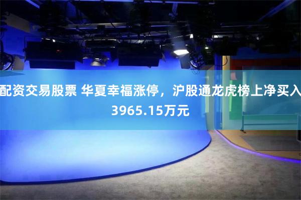配资交易股票 华夏幸福涨停，沪股通龙虎榜上净买入3965.15万元