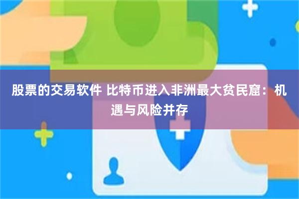 股票的交易软件 比特币进入非洲最大贫民窟：机遇与风险并存