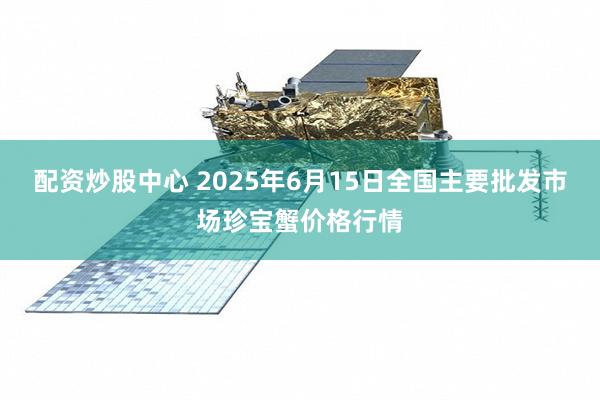 配资炒股中心 2025年6月15日全国主要批发市场珍宝蟹价格行情