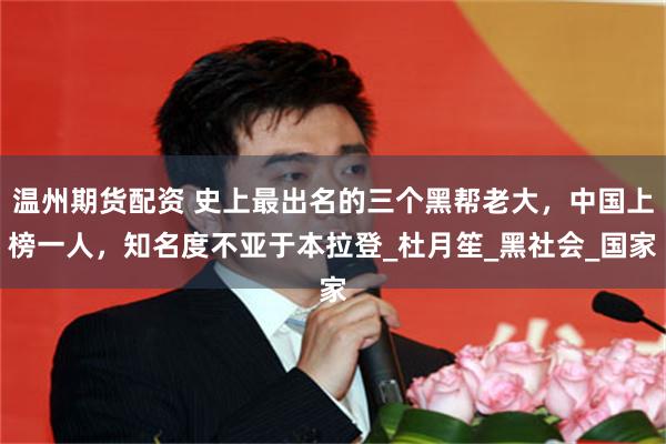 温州期货配资 史上最出名的三个黑帮老大，中国上榜一人，知名度不亚于本拉登_杜月笙_黑社会_国家