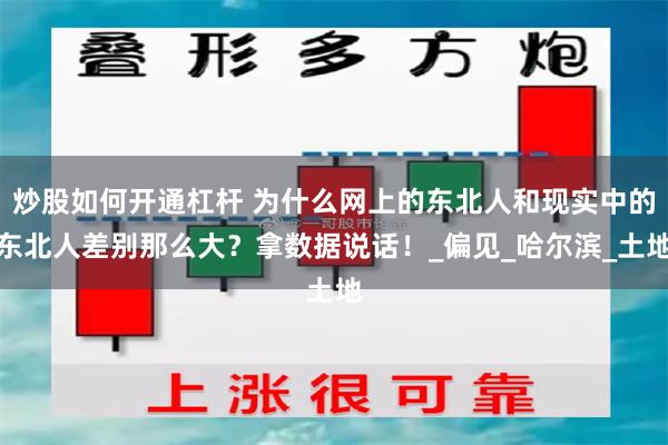 炒股如何开通杠杆 为什么网上的东北人和现实中的东北人差别那么大？拿数据说话！_偏见_哈尔滨_土地