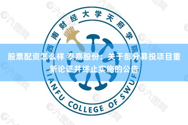 股票配资怎么样 泰嘉股份：关于部分募投项目重新论证并终止实施的公告