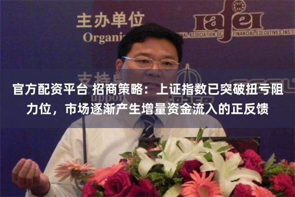 官方配资平台 招商策略：上证指数已突破扭亏阻力位，市场逐渐产生增量资金流入的正反馈