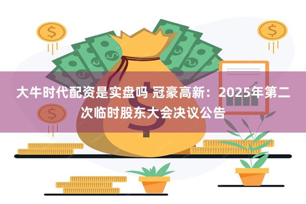 大牛时代配资是实盘吗 冠豪高新：2025年第二次临时股东大会决议公告