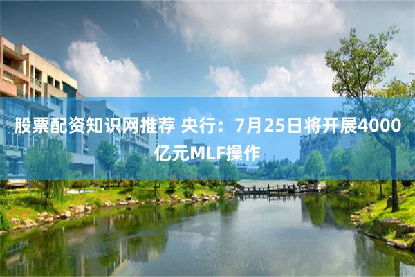 股票配资知识网推荐 央行：7月25日将开展4000亿元MLF操作