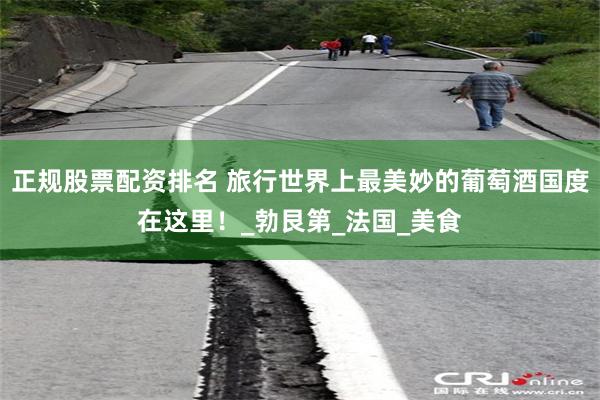 正规股票配资排名 旅行世界上最美妙的葡萄酒国度在这里！_勃艮第_法国_美食