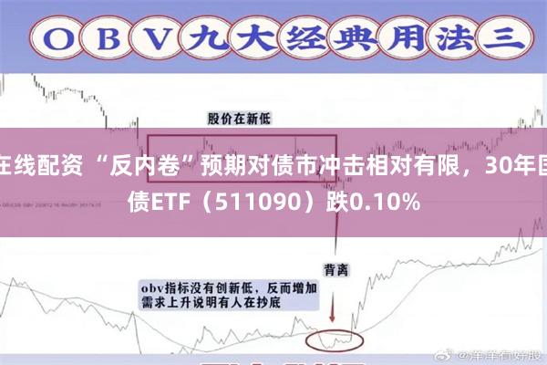 在线配资 “反内卷”预期对债市冲击相对有限，30年国债ETF（511090）跌0.10%
