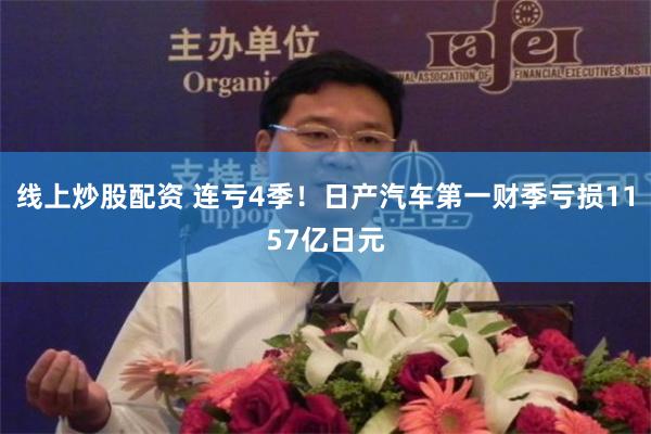 线上炒股配资 连亏4季！日产汽车第一财季亏损1157亿日元