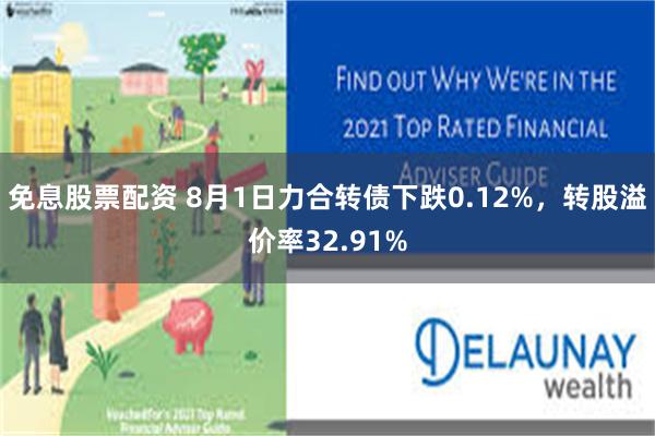 免息股票配资 8月1日力合转债下跌0.12%，转股溢价率32.91%