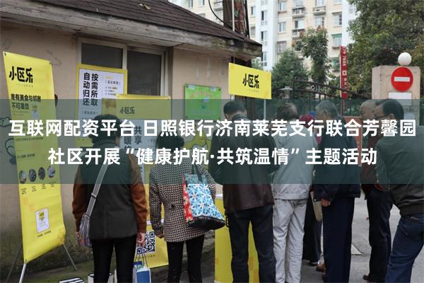 互联网配资平台 日照银行济南莱芜支行联合芳馨园社区开展“健康护航·共筑温情”主题活动