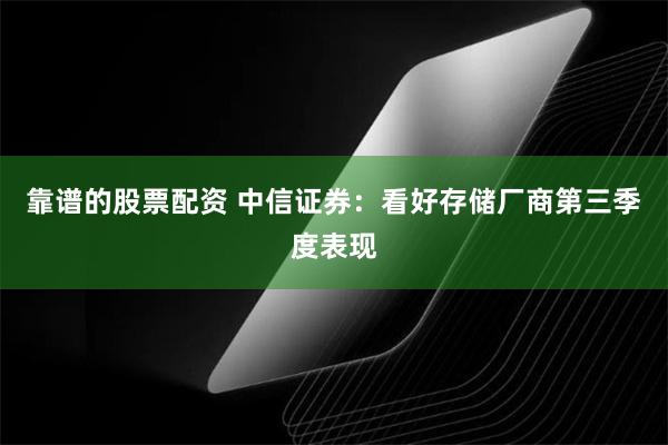 靠谱的股票配资 中信证券：看好存储厂商第三季度表现