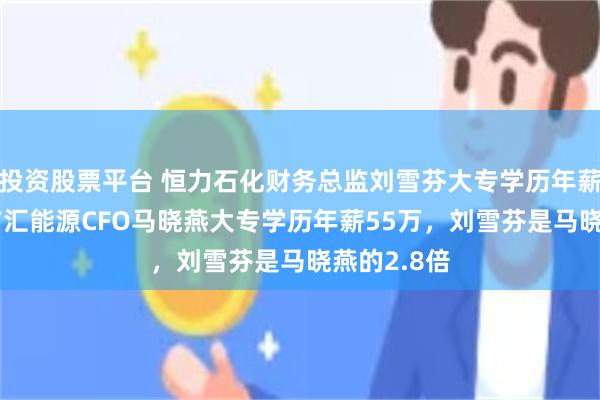 投资股票平台 恒力石化财务总监刘雪芬大专学历年薪158万，广汇能源CFO马晓燕大专学历年薪55万，刘雪芬是马晓燕的2.8倍