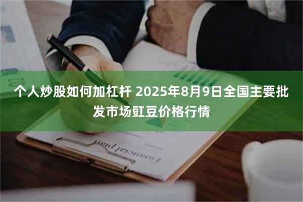 个人炒股如何加杠杆 2025年8月9日全国主要批发市场豇豆价格行情