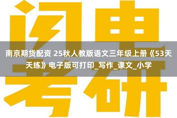 南京期货配资 25秋人教版语文三年级上册《53天天练》电子版可打印_写作_课文_小学