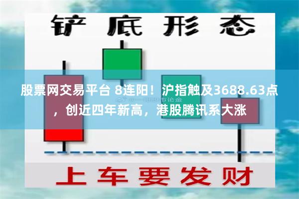 股票网交易平台 8连阳！沪指触及3688.63点，创近四年新高，港股腾讯系大涨