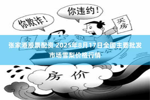张家港股票配资 2025年8月17日全国主要批发市场雪梨价格行情