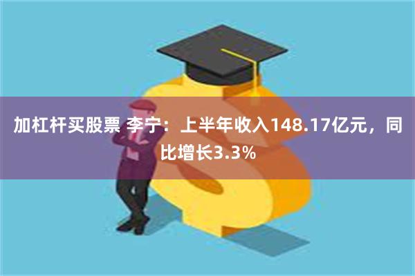加杠杆买股票 李宁：上半年收入148.17亿元，同比增长3.3%