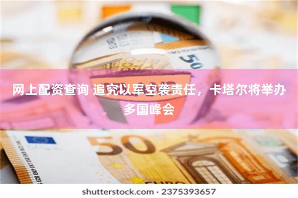 网上配资查询 追究以军空袭责任，卡塔尔将举办多国峰会