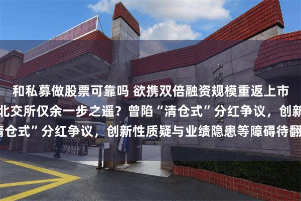 和私募做股票可靠吗 欲携双倍融资规模重返上市路,延安医药距离再闯北交所仅余一步之遥?曾陷“清仓式”分红争议,创新性质疑与业绩隐患等障碍待翻越!