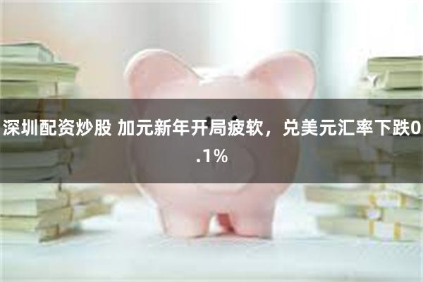 深圳配资炒股 加元新年开局疲软，兑美元汇率下跌0.1%
